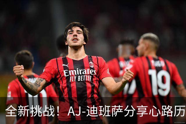 全新挑战！AJ-迪班萨分享心路历程与球迷互动