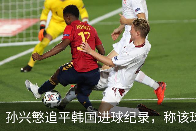 孙兴慜追平韩国进球纪录，称该球非己有更重视团队表现