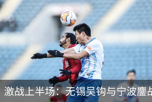 激战上半场：无锡吴钩与宁波鏖战未果，唐瑞错失良机