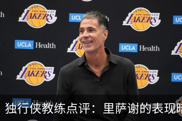 独行侠教练点评：里萨谢的表现暗示他将成关键轮换选手