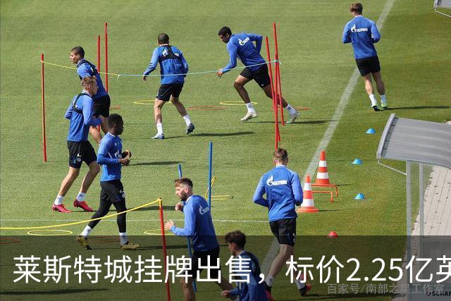 莱斯特城挂牌出售，标价2.25亿英镑，寻找新东家